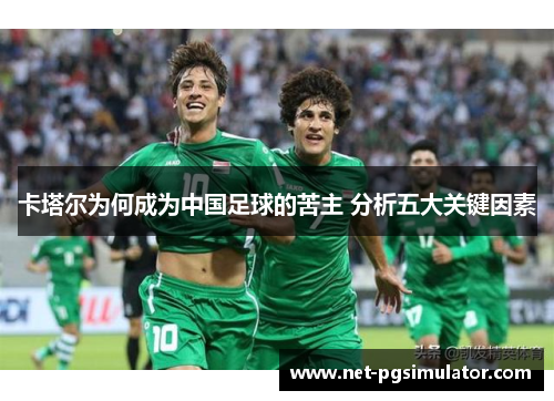 卡塔尔为何成为中国足球的苦主 分析五大关键因素
