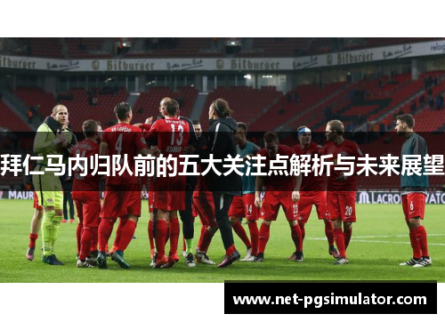 拜仁马内归队前的五大关注点解析与未来展望
